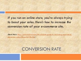CONVERSION RATE
If you run an online store, you’re always trying
to boost your sales. Here’s how to increase the
conversion rate of your e-commerce site.
(Read More http://conversionxl.com/the-ultimate-guide-to-increasing-ecommerce-
conversion-rates/#ixzz24jYlBwQu)
 