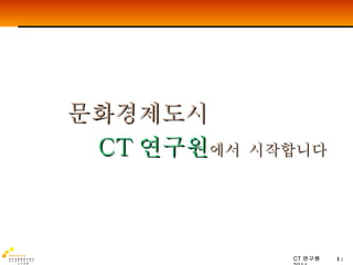 문화경제도시 CT 연구원 에서   시작합니다 
