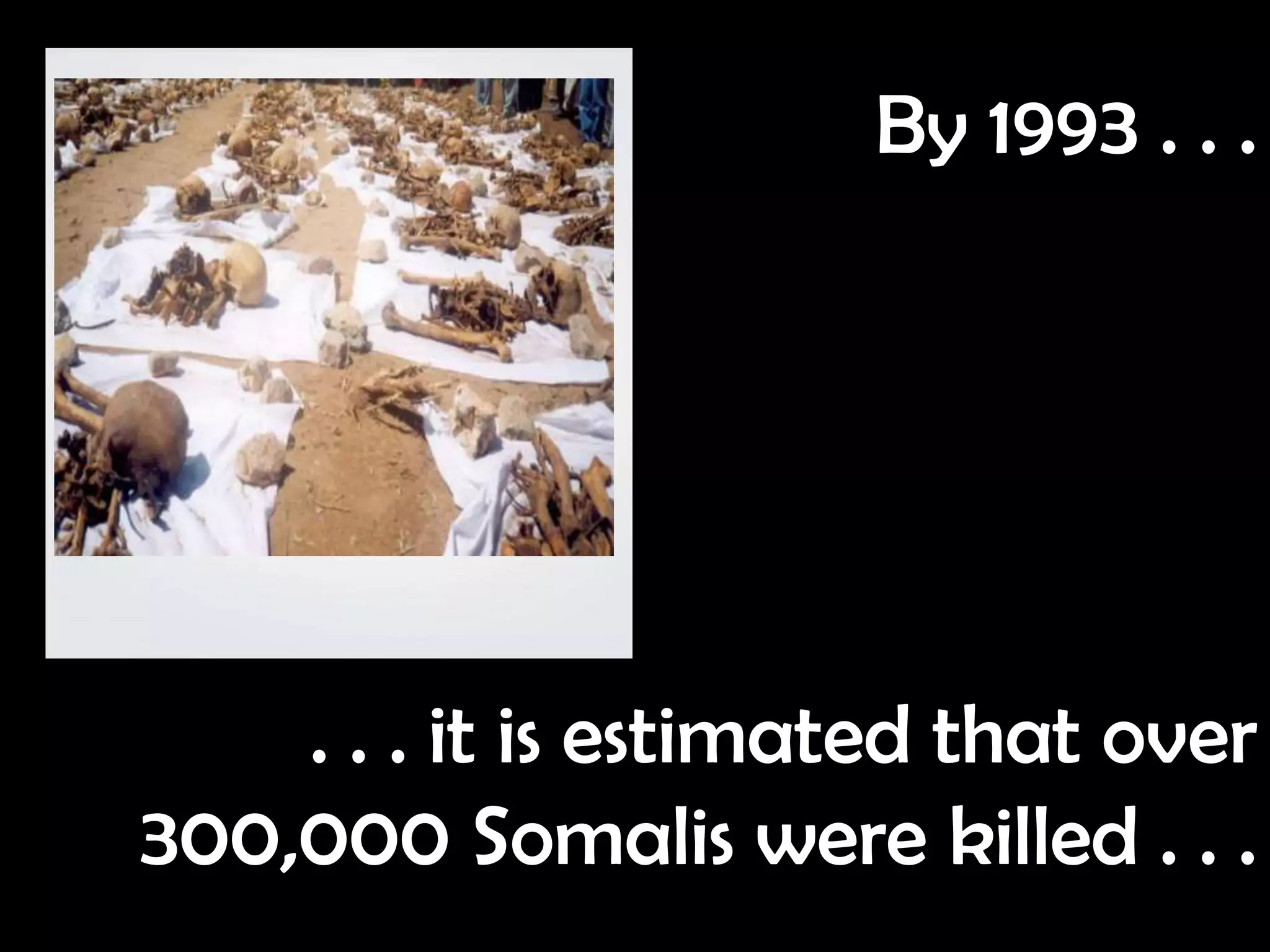 By 1993 . . .




    . . . it is estimated that over
300,000 Somalis were killed . . .
 
