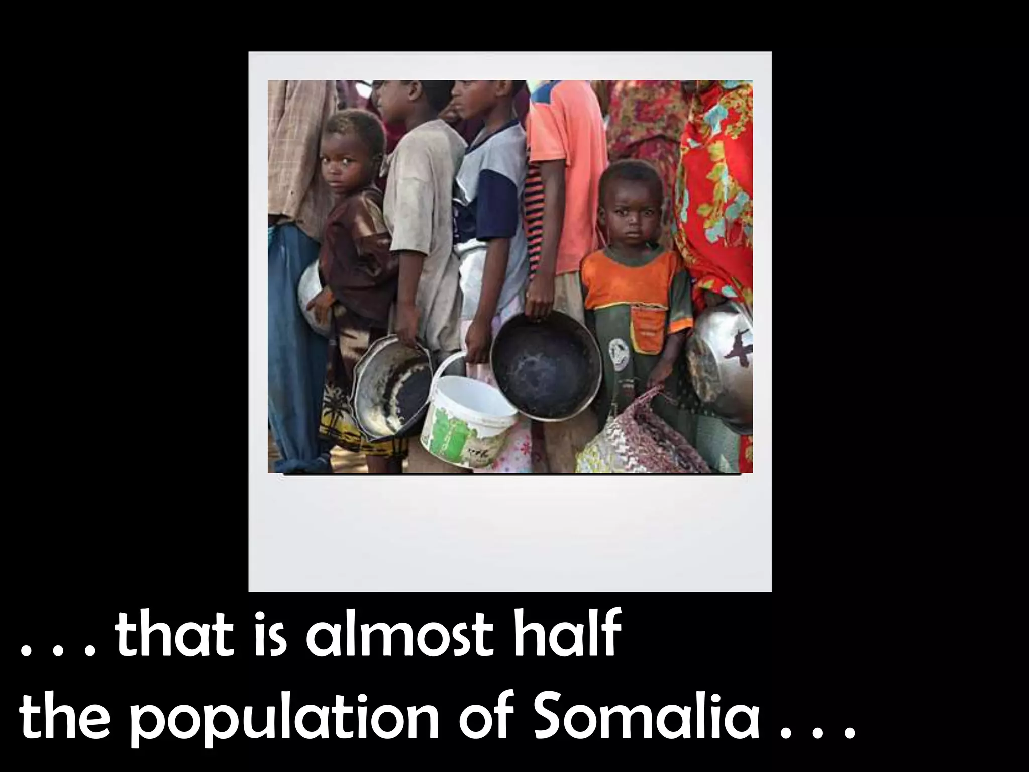 . . . that is almost half
the population of Somalia . . .
 
