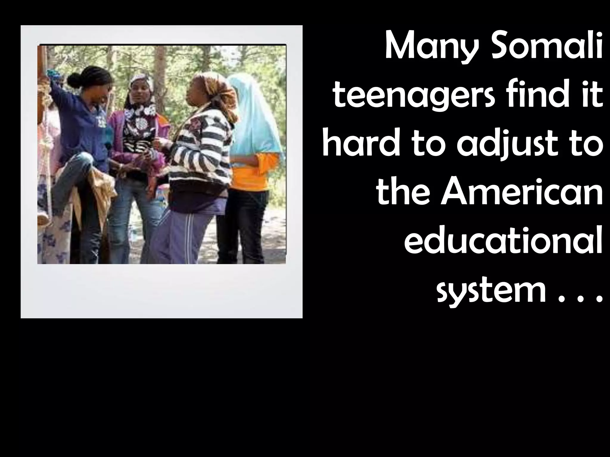 Many Somali
 teenagers find it
hard to adjust to
    the American
      educational
        system . . .
 
