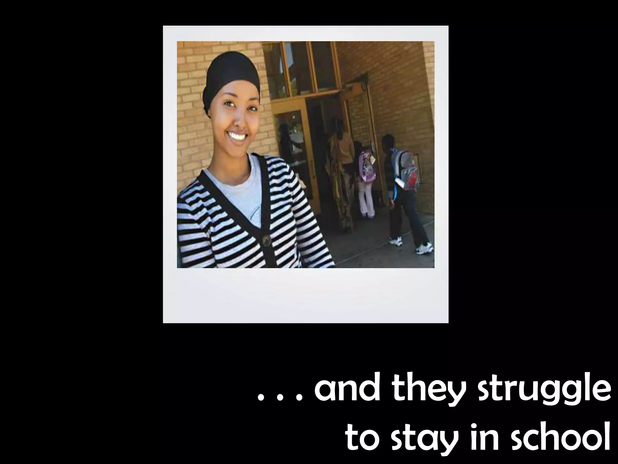 . . . and they struggle
       to stay in school
 