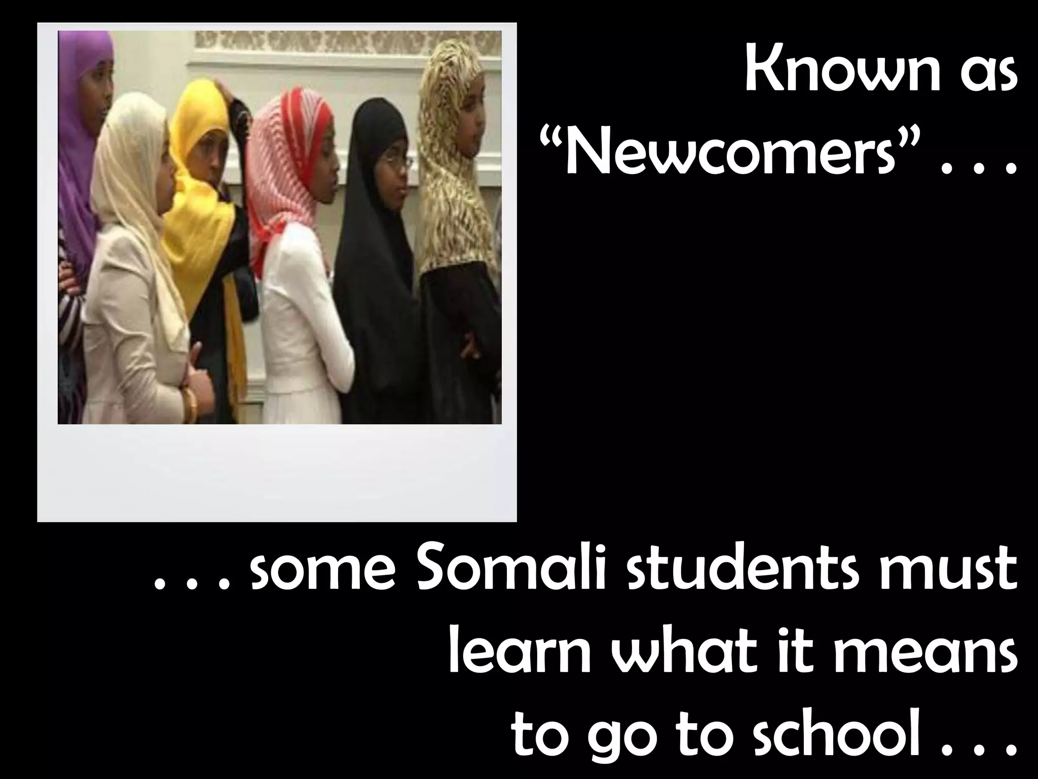 Known as
               “Newcomers” . . .




. . . some Somali students must
            learn what it means
              to go to school . . .
 