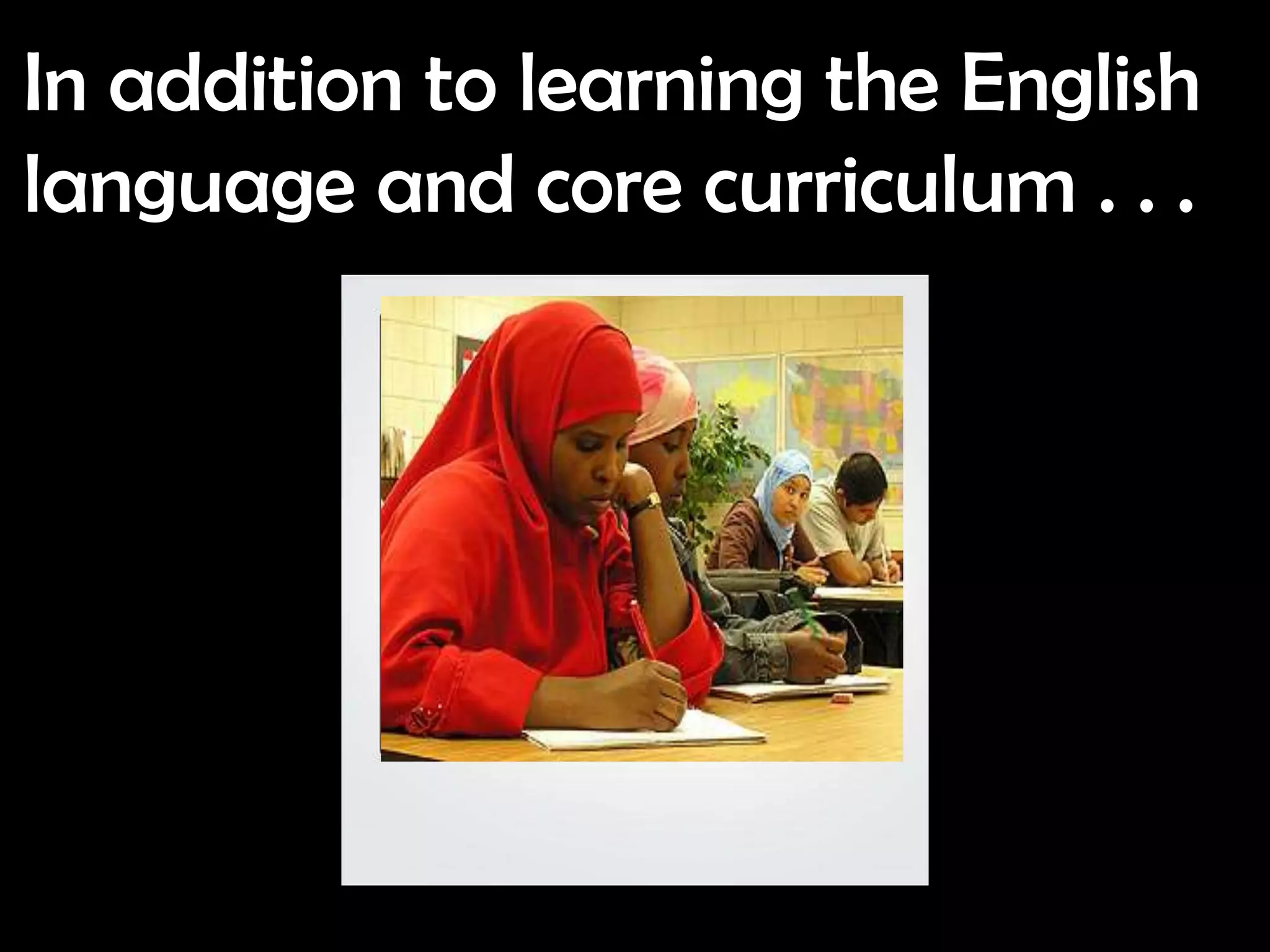 In addition to learning the English
language and core curriculum . . .
 