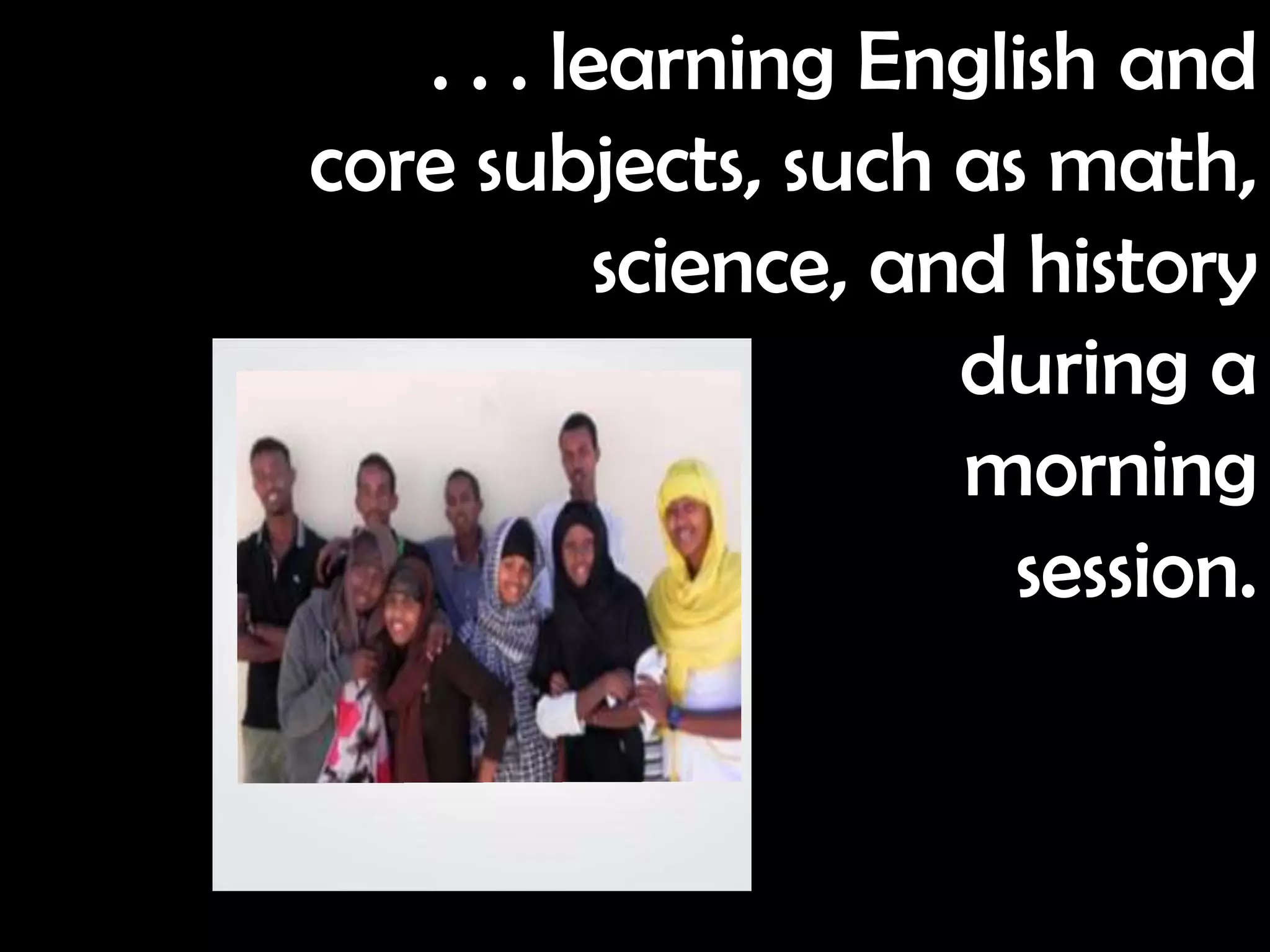 . . . learning English and
core subjects, such as math,
           science, and history
                      during a
                      morning
                       session.
 