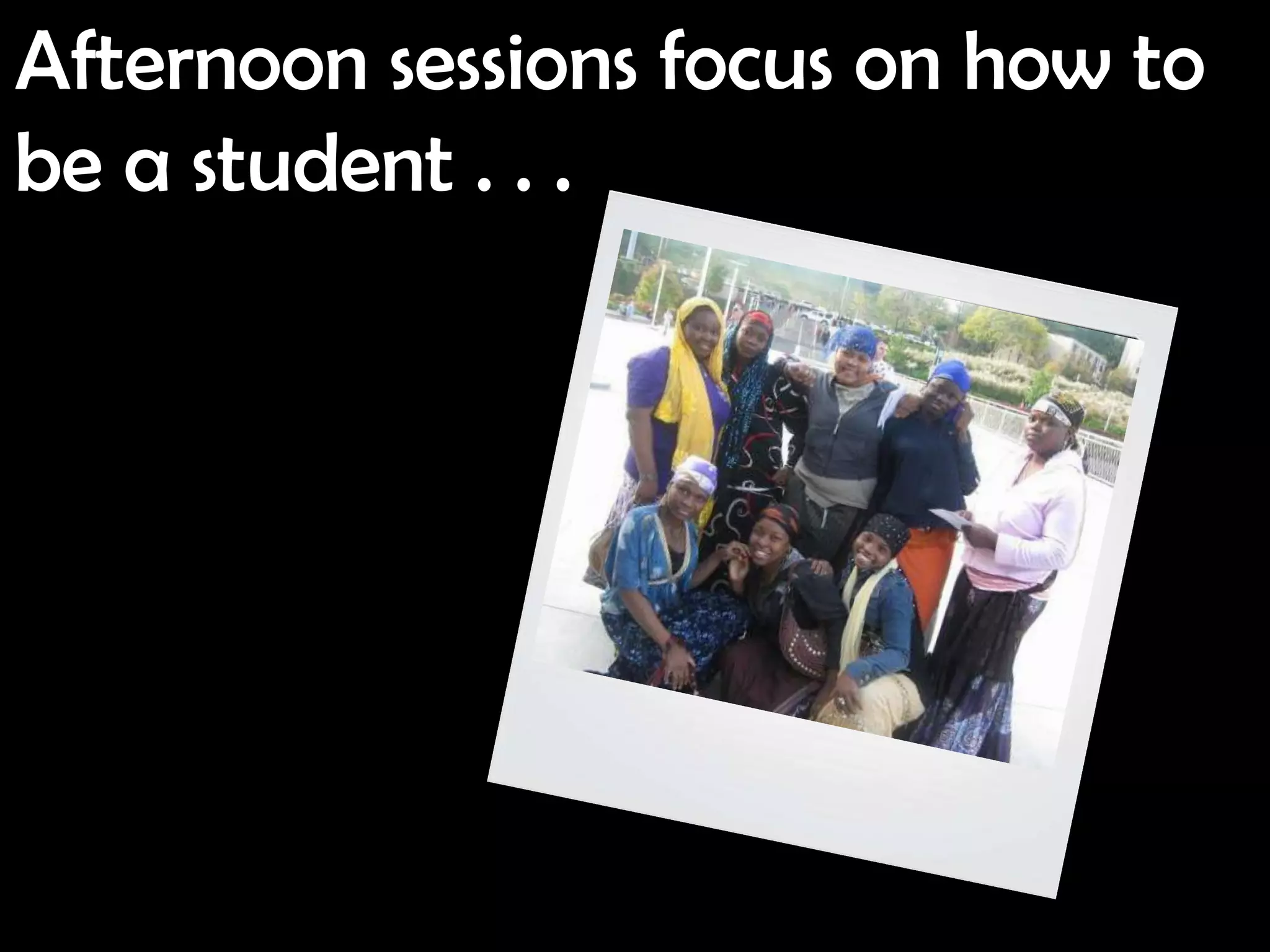 Afternoon sessions focus on how to
be a student . . .
 