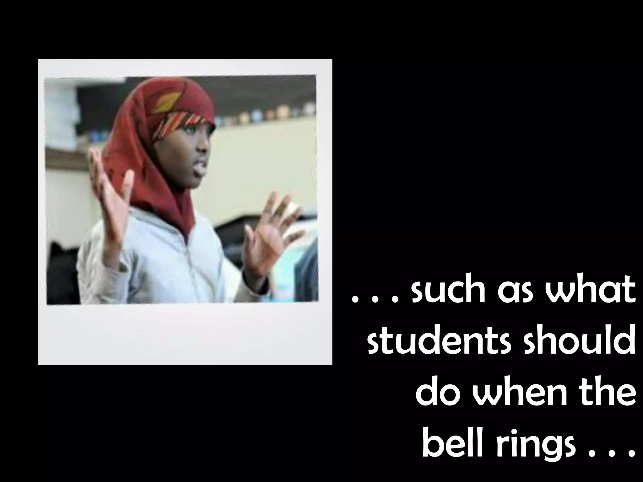 . . . such as what
  students should
      do when the
       bell rings . . .
 