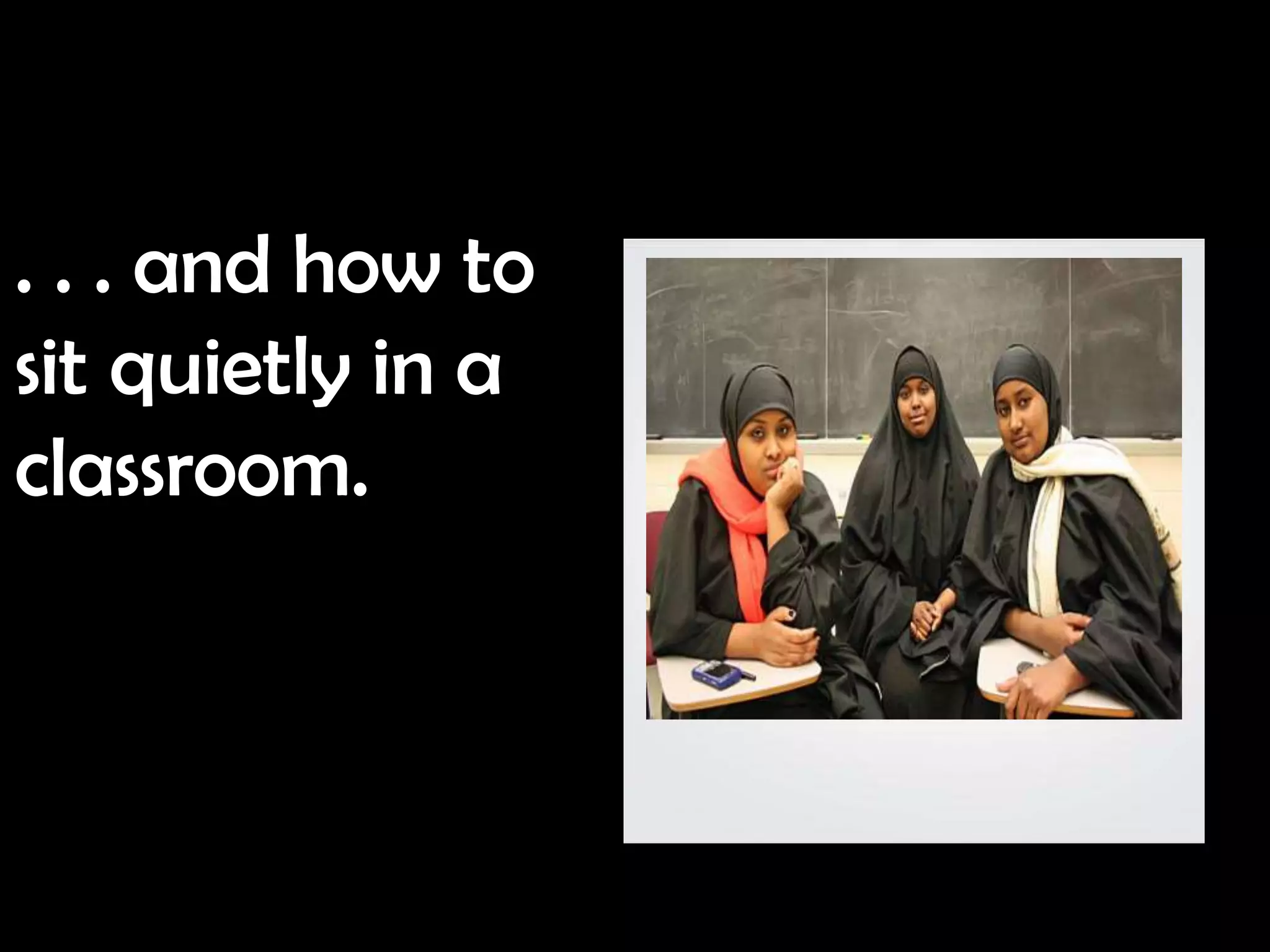 . . . and how to
sit quietly in a
classroom.
 