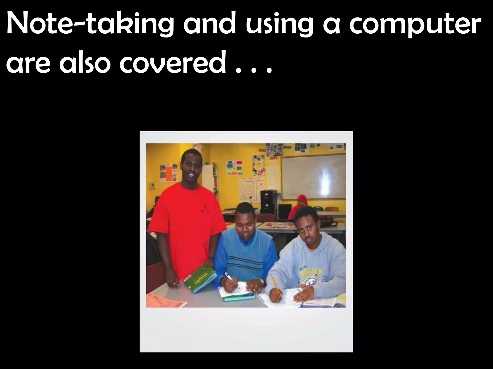 Note-taking and using a computer
are also covered . . .
 