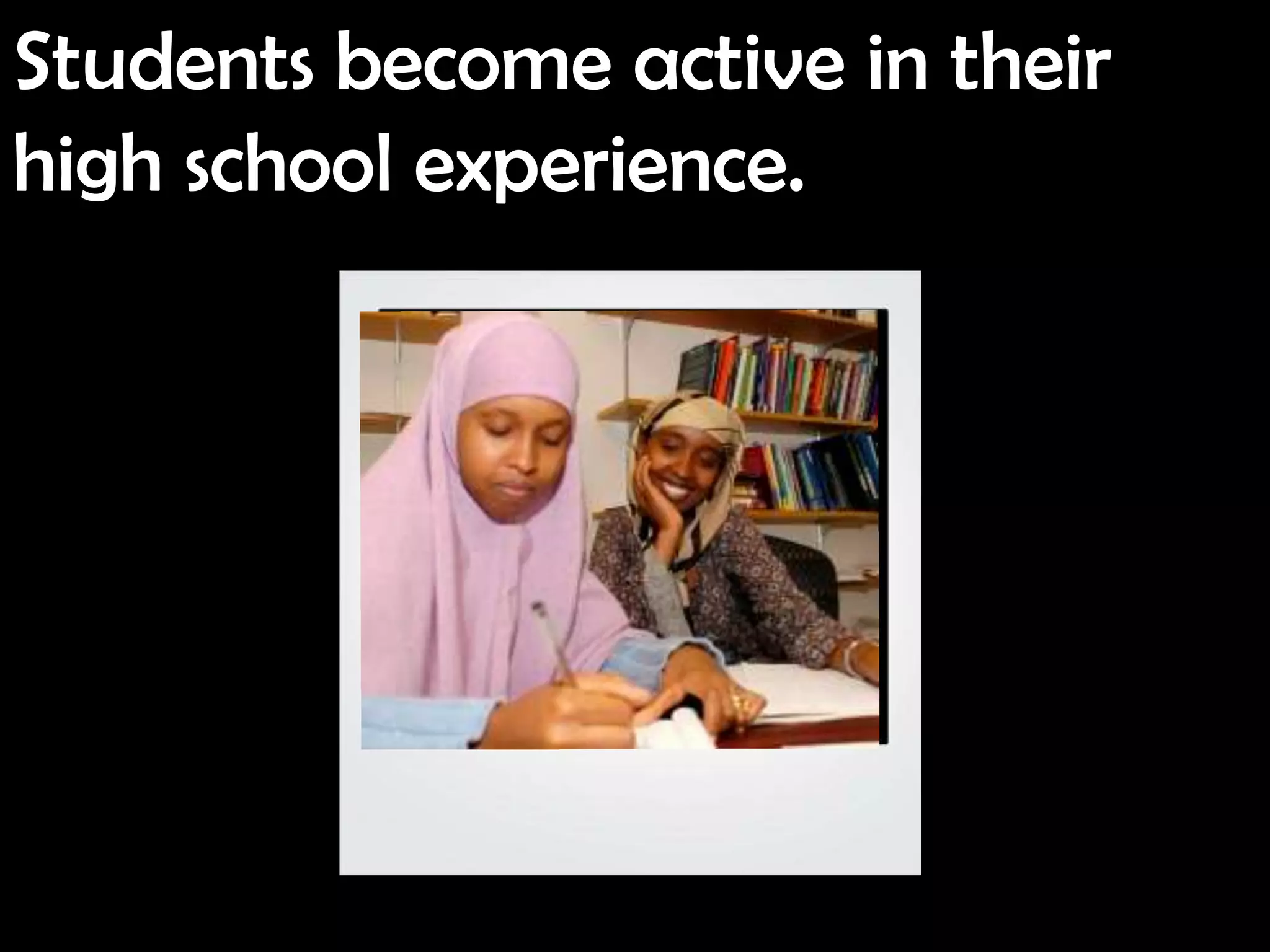 Students become active in their
high school experience.
 