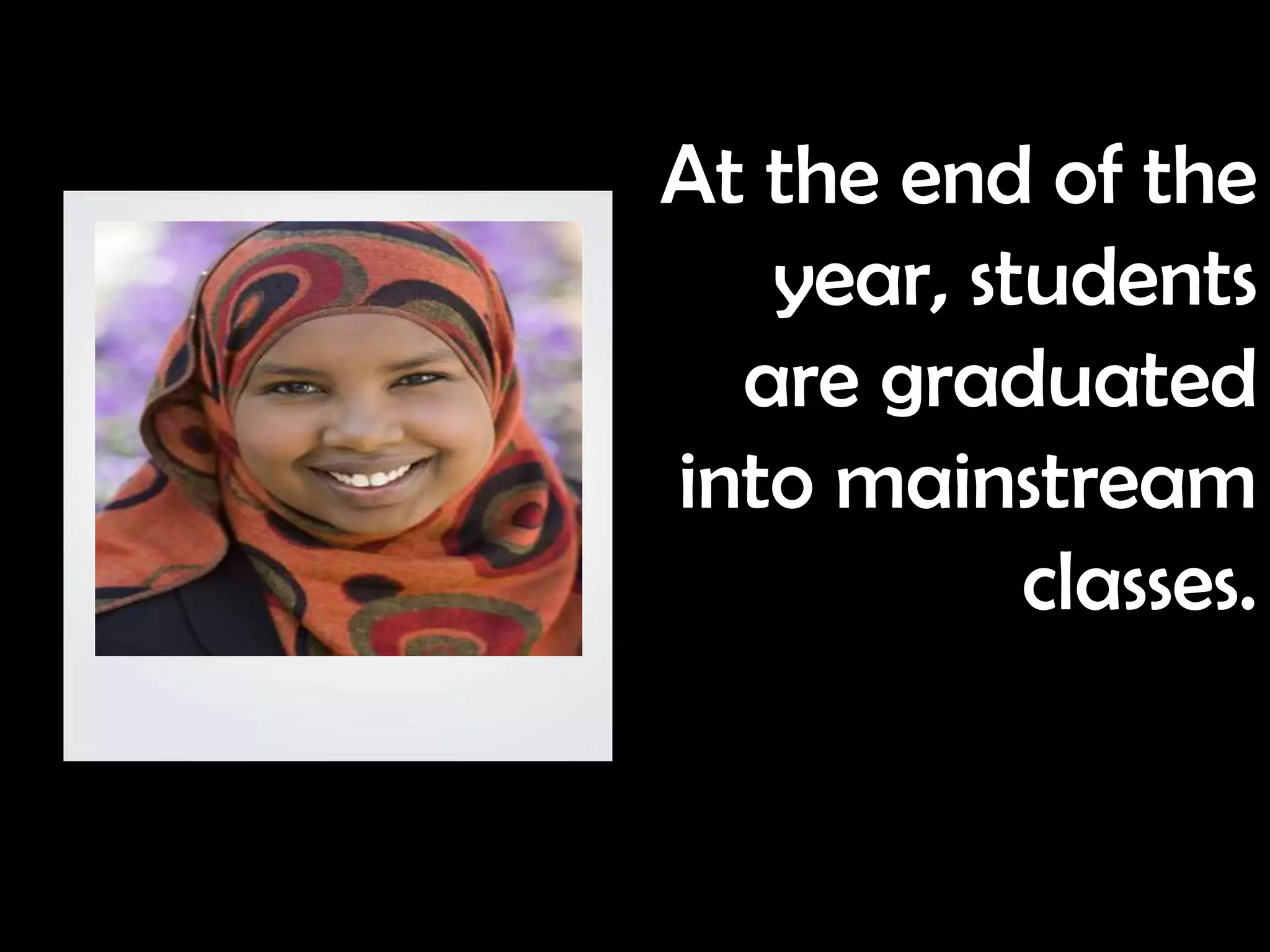 At the end of the
   year, students
  are graduated
into mainstream
           classes.
 