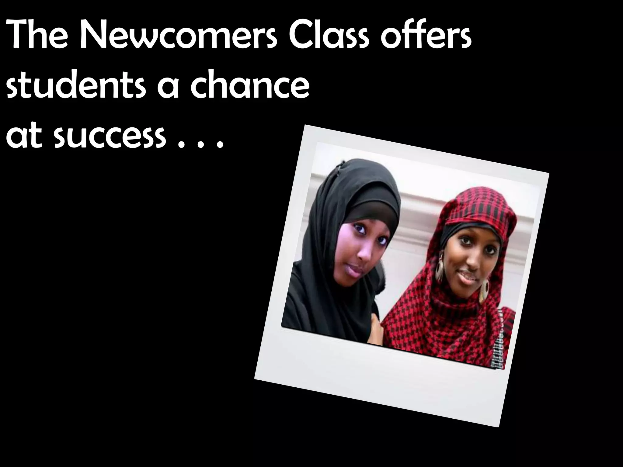 The Newcomers Class offers
students a chance
at success . . .
 