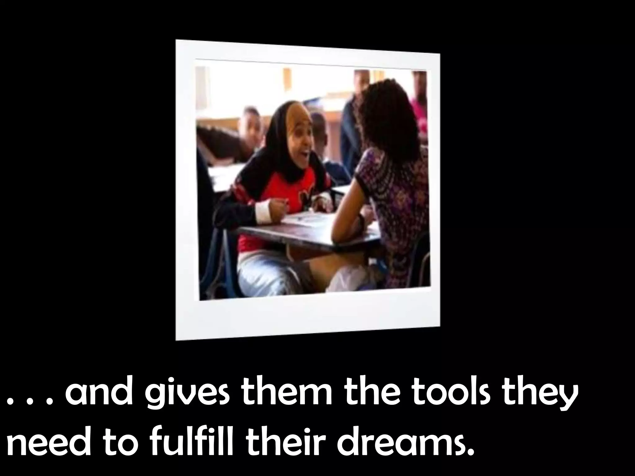 . . . and gives them the tools they
need to fulfill their dreams.
 