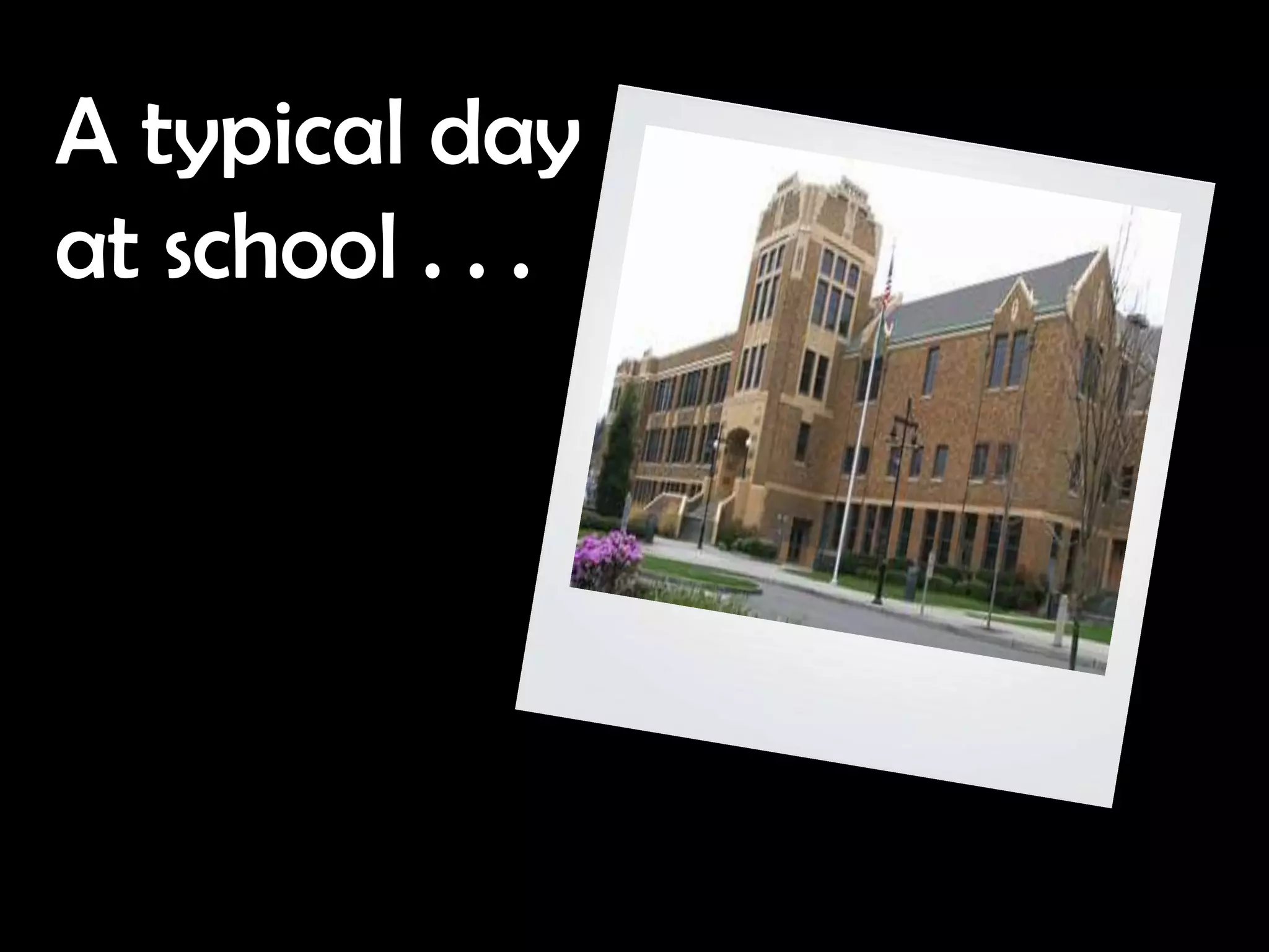 A typical day
at school . . .
 