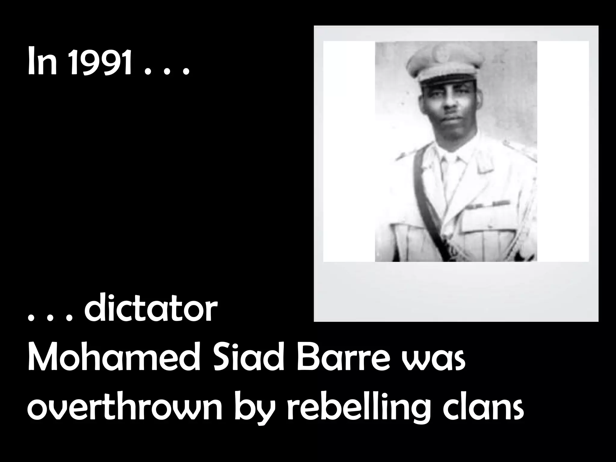 In 1991 . . .




. . . dictator
Mohamed Siad Barre was
overthrown by rebelling clans
 