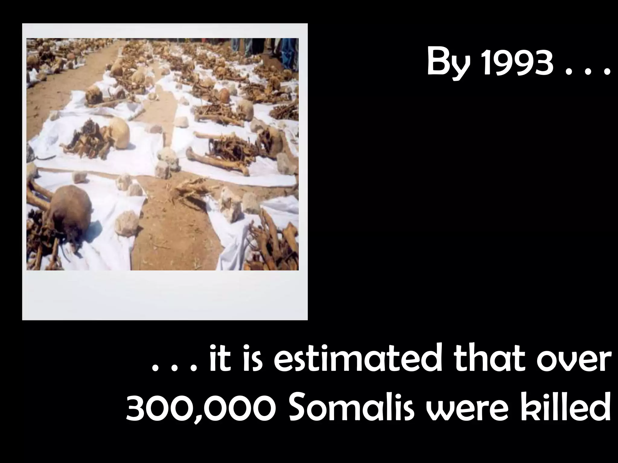 By 1993 . . .




 . . . it is estimated that over
300,000 Somalis were killed
 