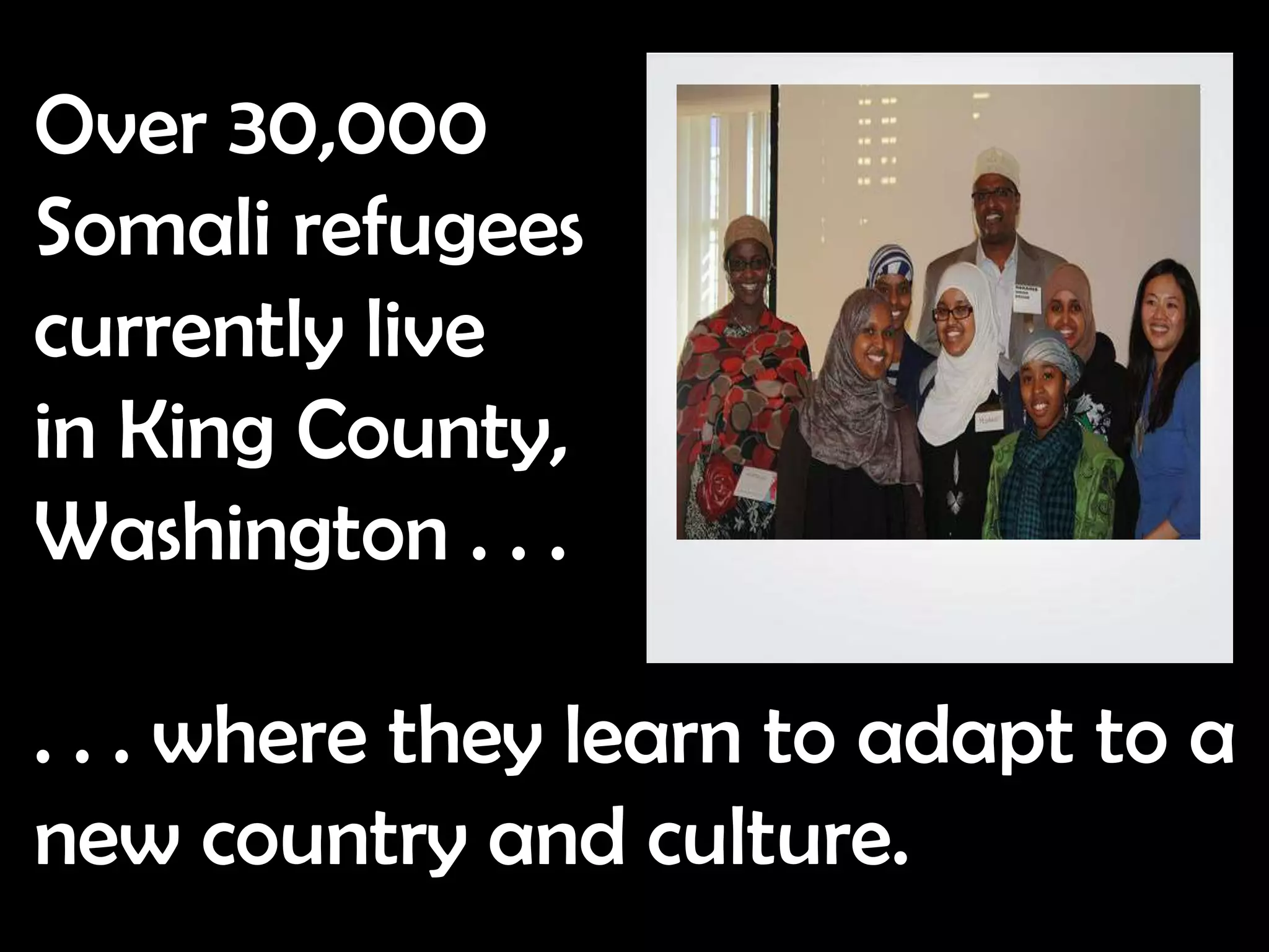 Over 30,000
Somali refugees
currently live
in King County,
Washington . . .

. . . where they learn to adapt to a
new country and culture.
 