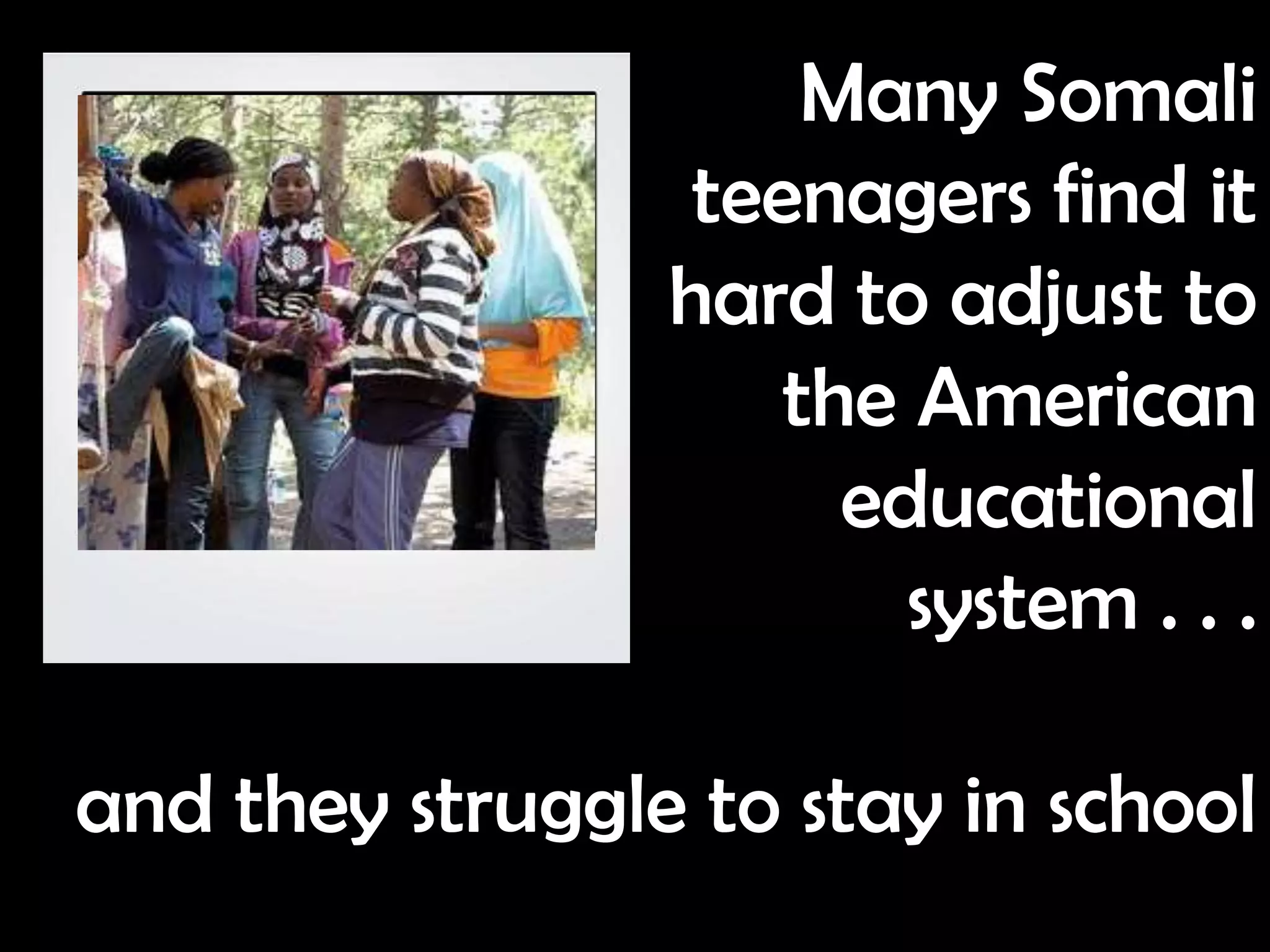 Many Somali
                  teenagers find it
                 hard to adjust to
                     the American
                       educational
                         system . . .

and they struggle to stay in school
 