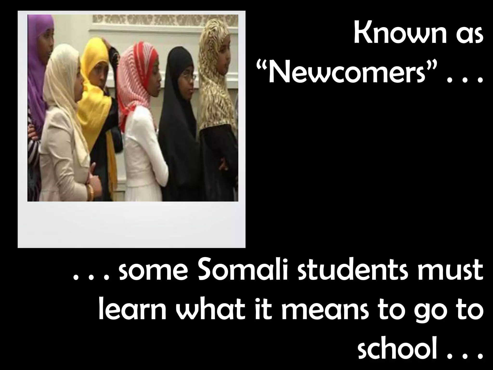 Known as
               “Newcomers” . . .




. . . some Somali students must
   learn what it means to go to
                      school . . .
 
