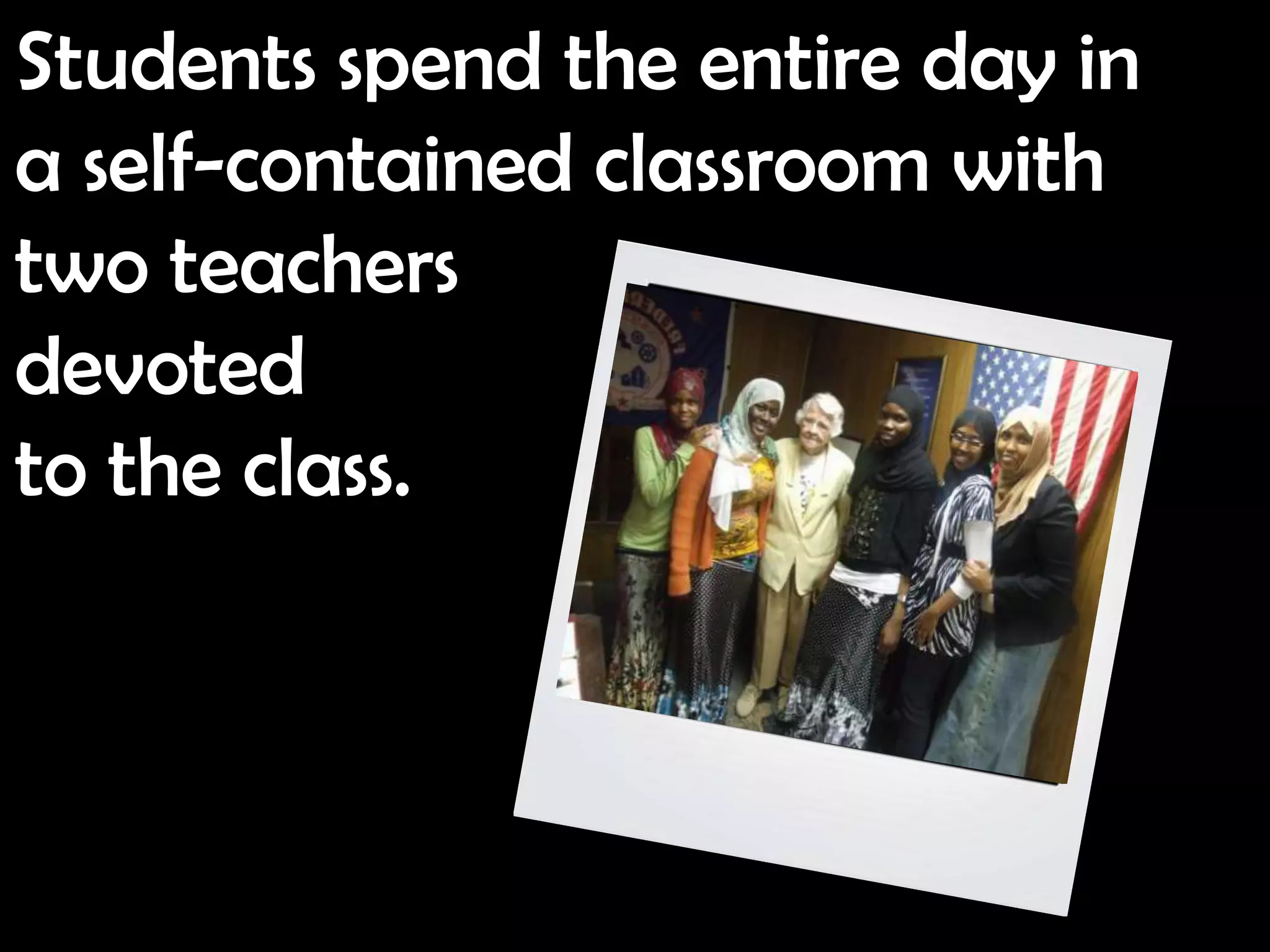 Students spend the entire day in
a self-contained classroom with
two teachers
devoted
to the class.
 