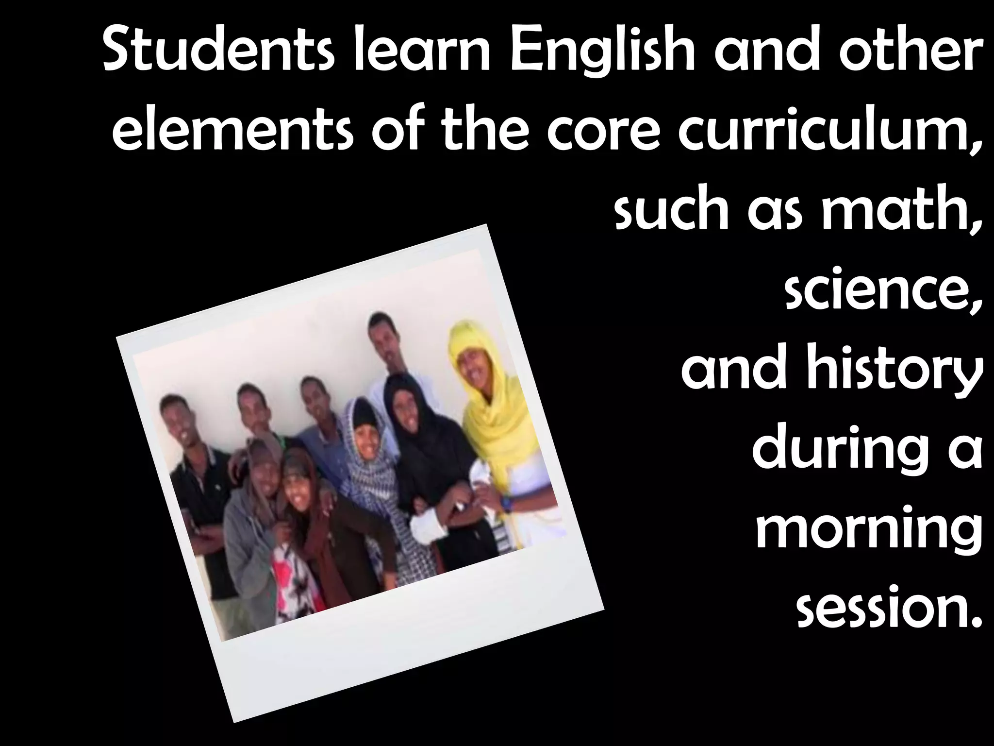 Students learn English and other
elements of the core curriculum,
                  such as math,
                         science,
                      and history
                        during a
                        morning
                          session.
 