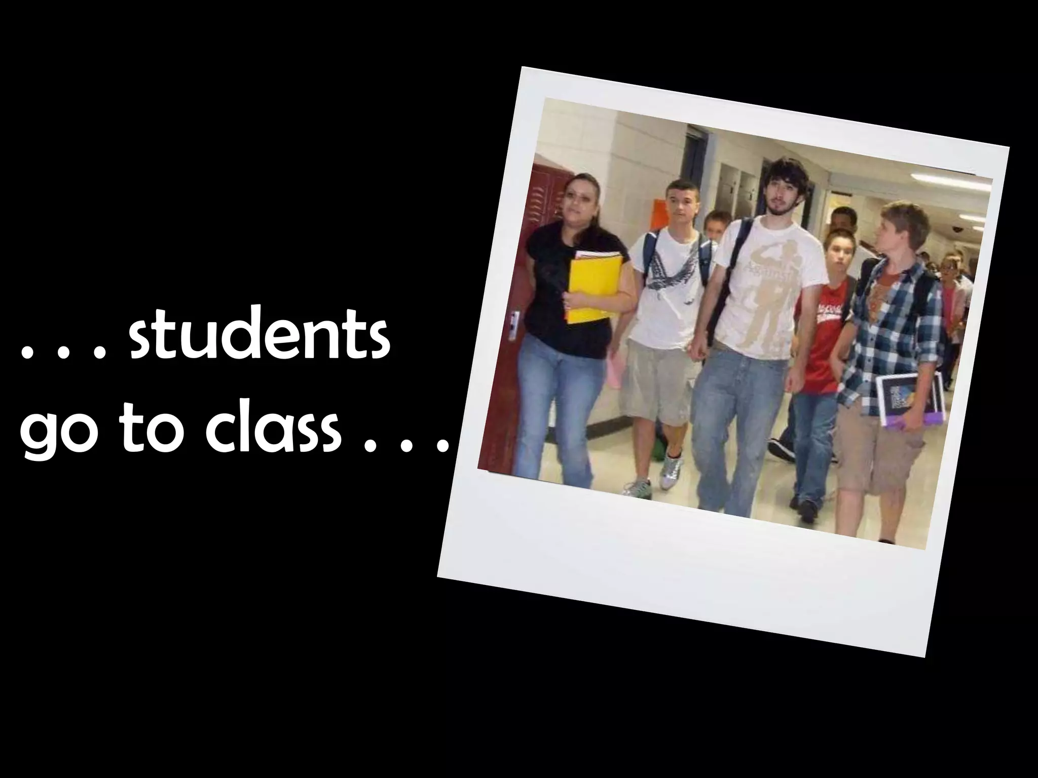 . . . students
go to class . . .
 