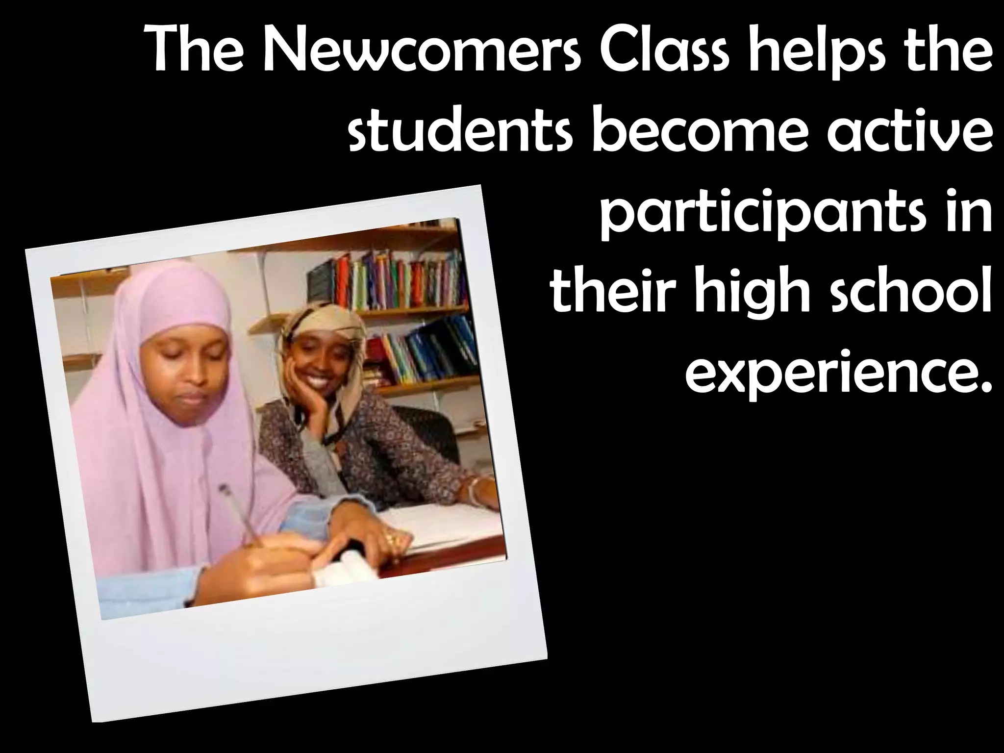 The Newcomers Class helps the
      students become active
               participants in
             their high school
                  experience.
 
