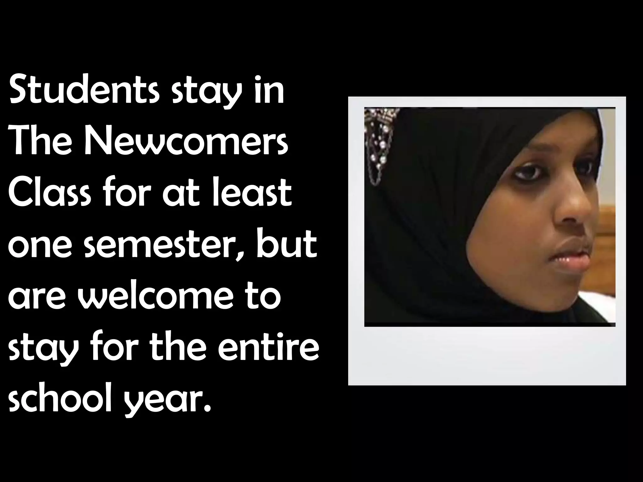 Students stay in
The Newcomers
Class for at least
one semester, but
are welcome to
stay for the entire
school year.
 