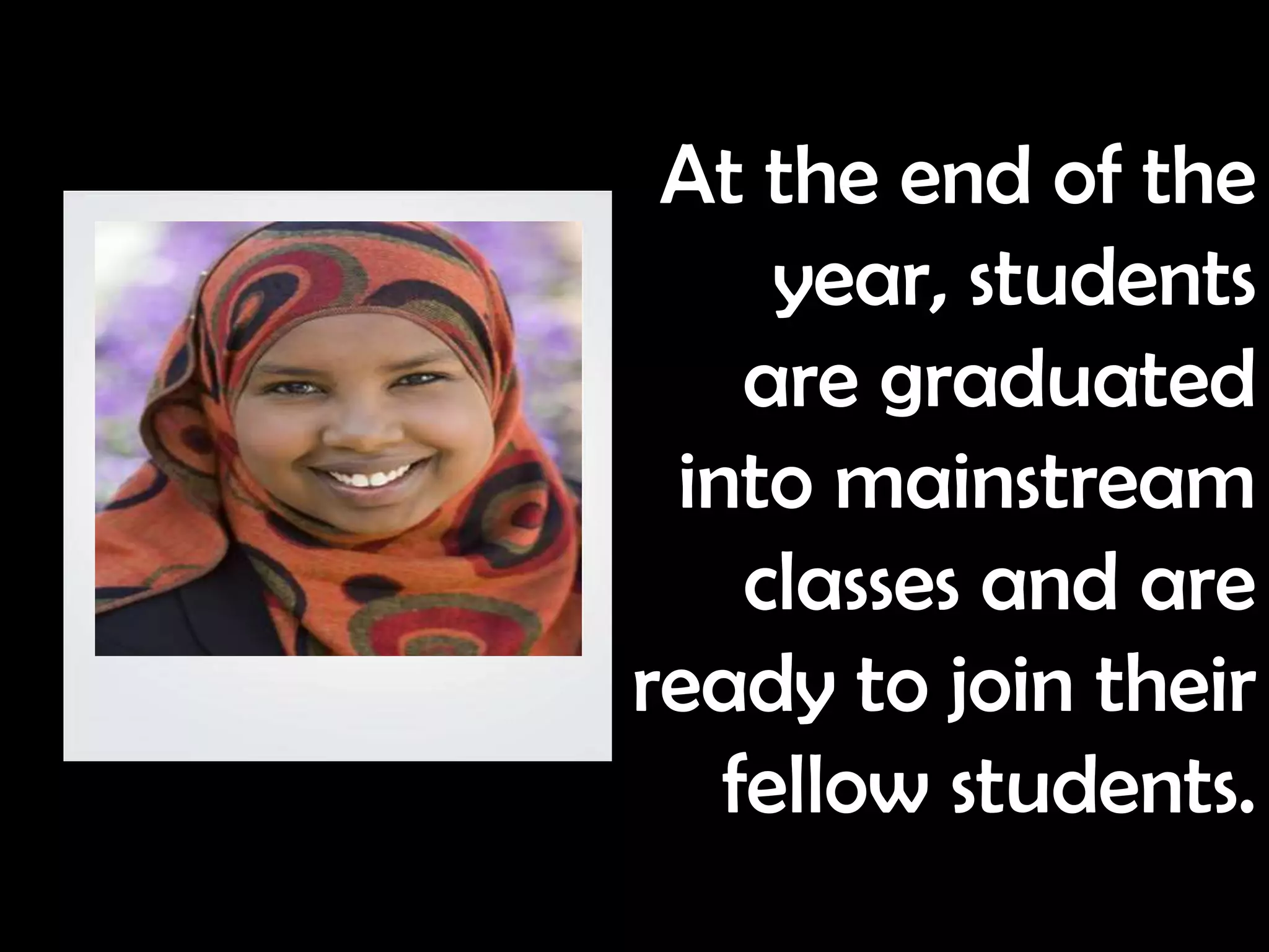 At the end of the
     year, students
    are graduated
 into mainstream
    classes and are
ready to join their
   fellow students.
 