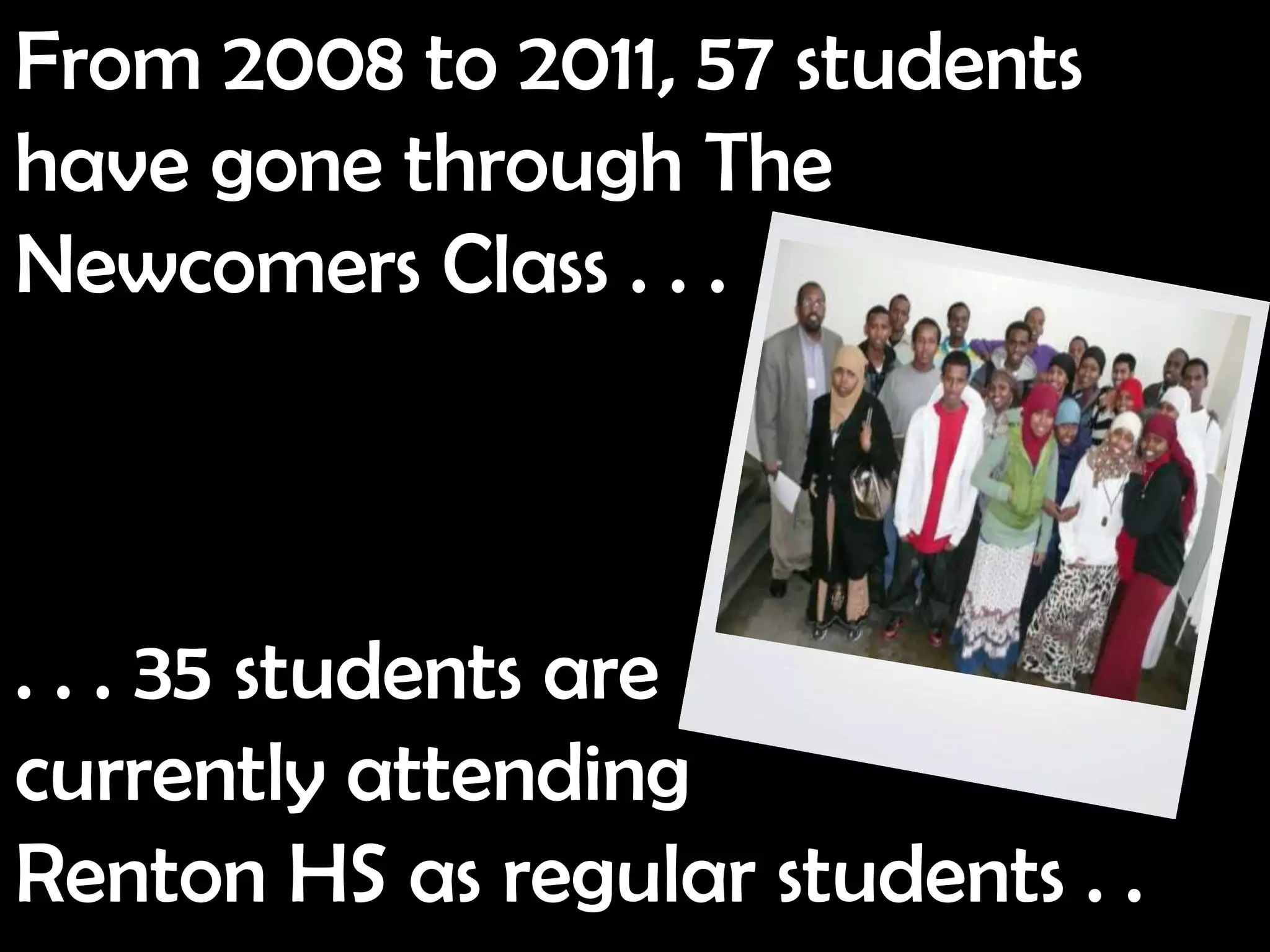 From 2008 to 2011, 57 students
have gone through The
Newcomers Class . . .



. . . 35 students are
currently attending
Renton HS as regular students . .
 