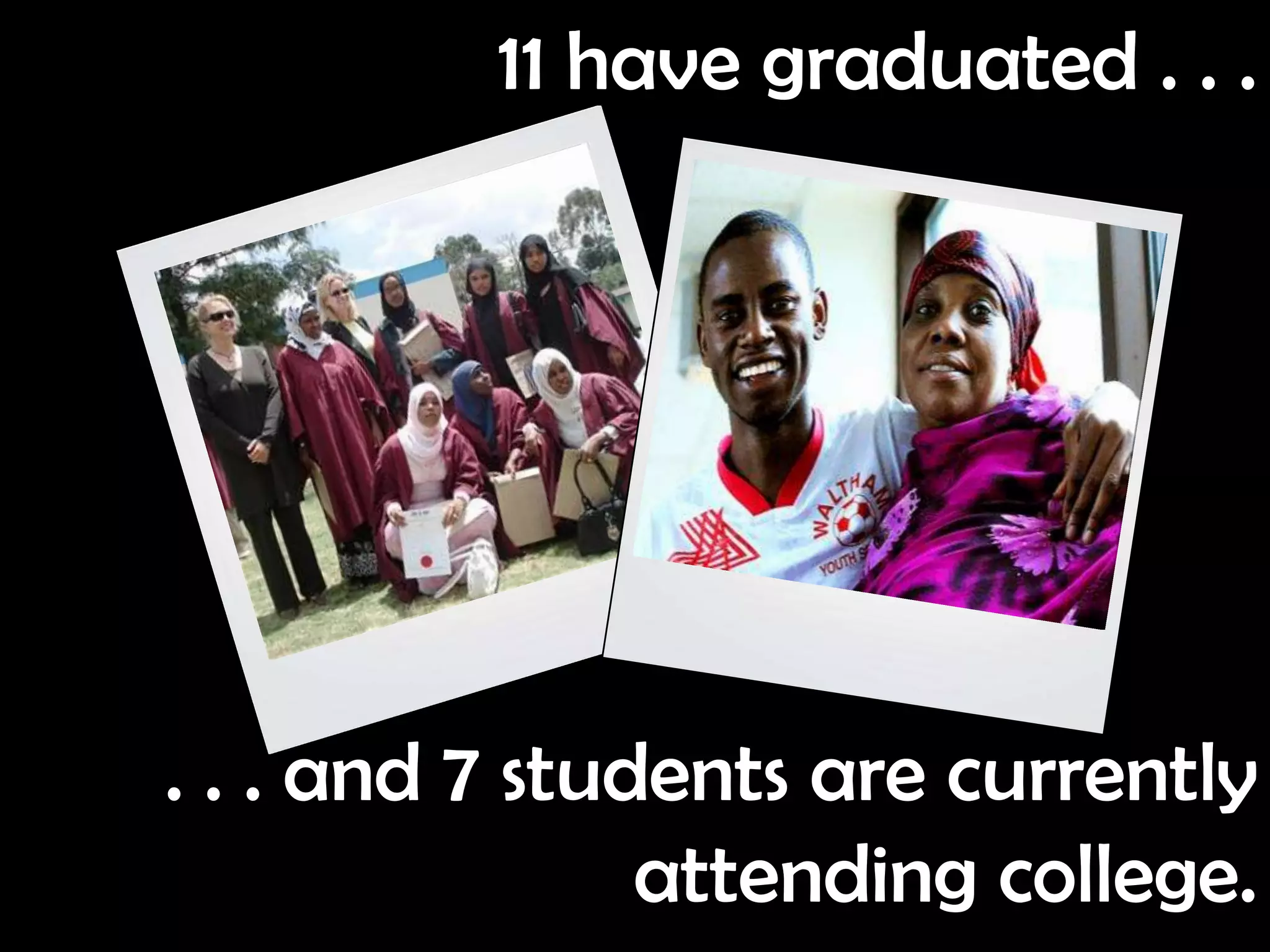 11 have graduated . . .




. . . and 7 students are currently
                attending college.
 