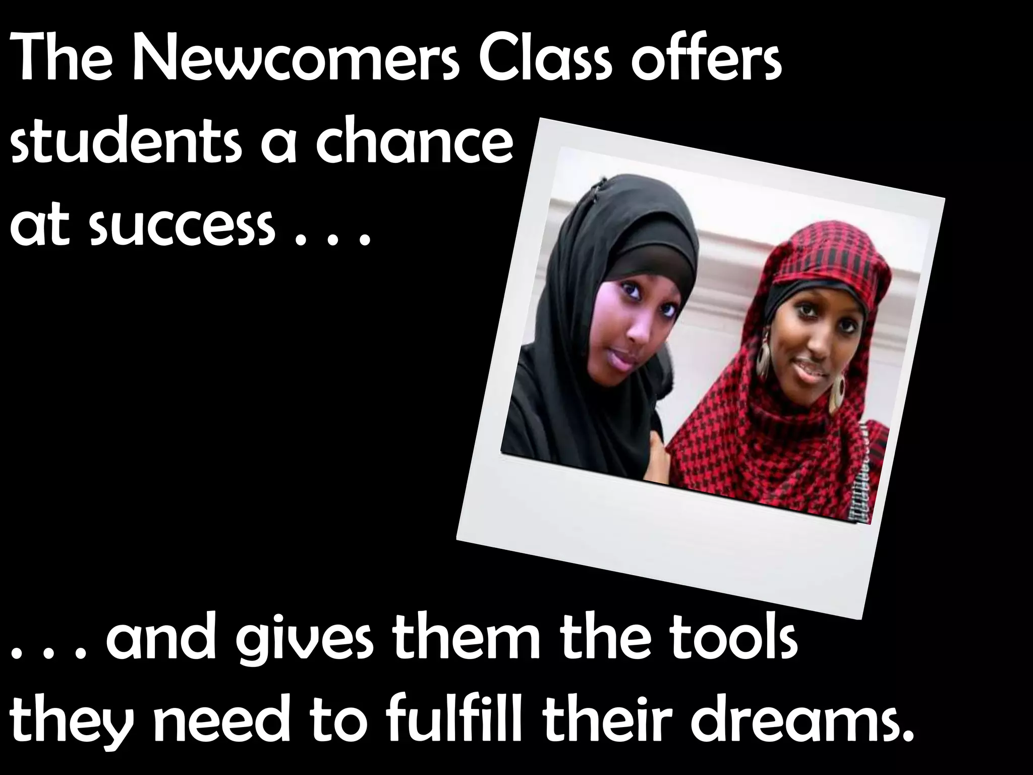 The Newcomers Class offers
students a chance
at success . . .




. . . and gives them the tools
they need to fulfill their dreams.
 