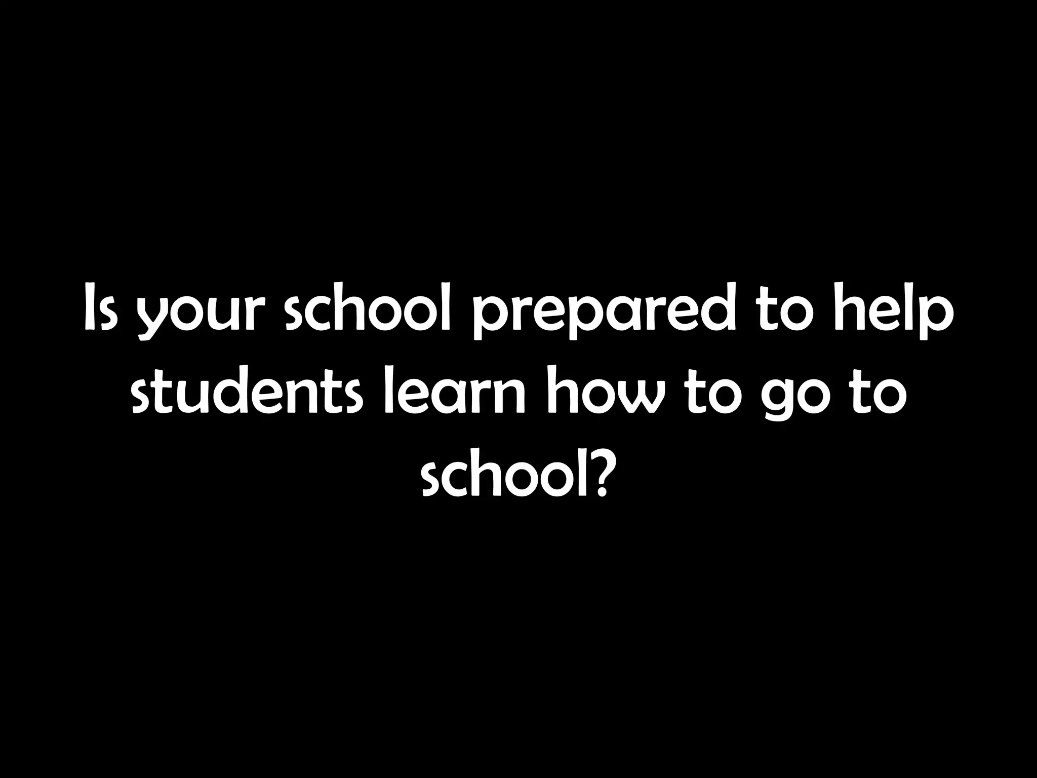 Is your school prepared to help
   students learn how to go to
              school?
 