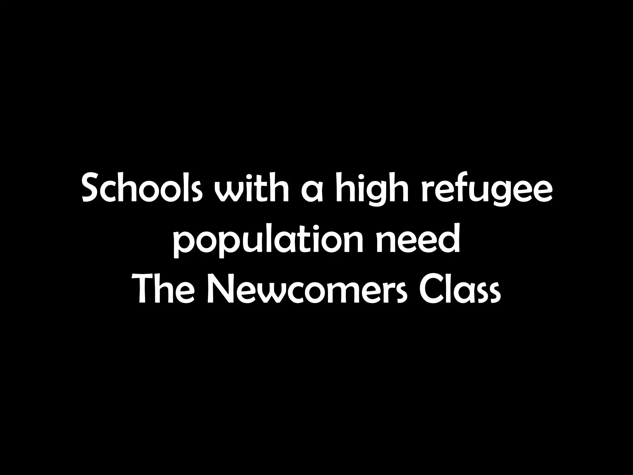 Schools with a high refugee
     population need
   The Newcomers Class
 