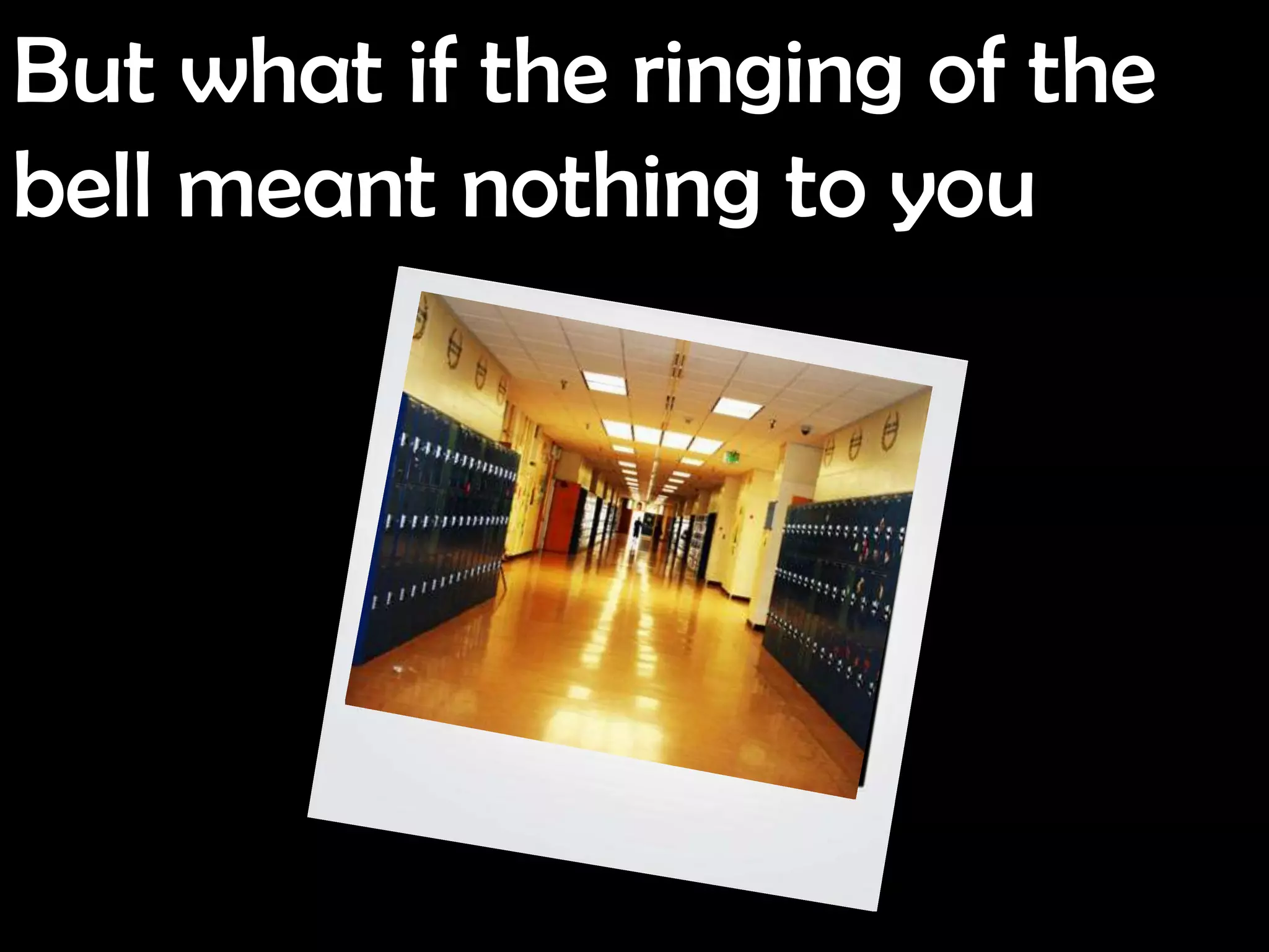 But what if the ringing of the
bell meant nothing to you
 