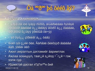 03/24/11   01:38 Цагаа  зºв  хувиарлах Õýðýâ òà ìóó ìýäýý ñîíñîõ, àìüäðàëäàà ñýòãýë äóíäóóð áàéâàë ò¿¿íèéãýý äîòðîî á¿¿ õàäãàë, îéð äîòíû õ¿íäýý ÿðèõûã õè÷ýý Õýò õýö¿¿ çîðèëãî á¿¿ òàâü ßìàð íýã ç¿éë õèé. Äàñãàë õèéõýýð ãàäàãø ãàð, ÿâãàí àëõ Ажил амралтын дэглэмийг  á аримтлах Ажлаа зохицуул, тааг¿й з¿йлд  ‘’ ¯г¿й  ‘’  гэж хэлж сур Идэвхтэй дасгал хºдºлгººн  õ ий Òà ººðºº þó õèéõ âý? 