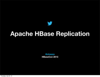 @TwitterAds | Conﬁdential
@ctrezzo
HBaseCon 2013
Apache HBase Replication
Thursday, July 25, 13
 