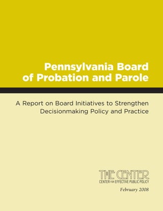 Pennsylvania Board
  of Probation and Parole

A Report on Board Initiatives to Strengthen
       Decisionmaking Policy and Practice




                                 February 2008
 