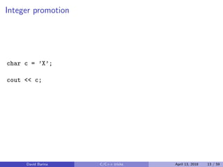 Integer promotion
char c = ’X’;
cout << c;
David Barina C/C++ tricks April 13, 2018 13 / 59
 