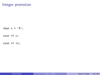 Integer promotion
char c = ’X’;
cout << c;
cout << +c;
David Barina C/C++ tricks April 13, 2018 14 / 59
 