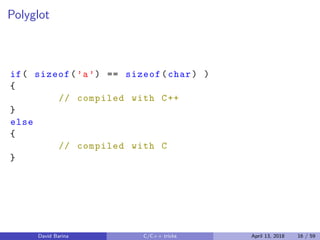 Polyglot
if( sizeof(’a’) == sizeof(char) )
{
// compiled with C++
}
else
{
// compiled with C
}
David Barina C/C++ tricks April 13, 2018 16 / 59
 