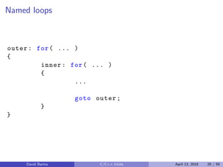 Named loops
outer: for( ... )
{
inner: for( ... )
{
...
goto outer;
}
}
David Barina C/C++ tricks April 13, 2018 20 / 59
 