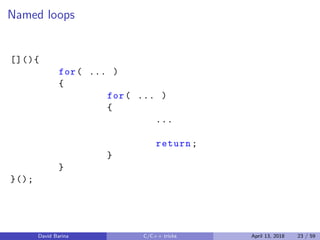 Named loops
[](){
for( ... )
{
for( ... )
{
...
return;
}
}
}();
David Barina C/C++ tricks April 13, 2018 23 / 59
 
