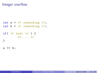 Integer overﬂow
int a = /* something */;
int b = /* something */;
if( /* test */ ) {
/* ... */
}
a += b;
David Barina C/C++ tricks April 13, 2018 31 / 59
 