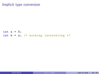Implicit type conversion
int a = 5;
int b = a; /* nothing interesting */
David Barina C/C++ tricks April 13, 2018 38 / 59
 