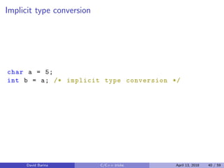 Implicit type conversion
char a = 5;
int b = a; /* implicit type conversion */
David Barina C/C++ tricks April 13, 2018 40 / 59
 