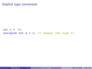 Implicit type conversion
int i = -1;
unsigned int u = i; /* change the sign */
David Barina C/C++ tricks April 13, 2018 43 / 59
 