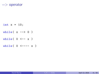 --> operator
int x = 10;
while( x --> 0 )
while( 0 <-- x )
while( 0 <---- x )
David Barina C/C++ tricks April 13, 2018 6 / 59
 