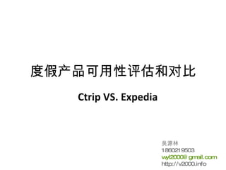 度假产品可用性评估和对比 Ctrip VS. Expedia 吴源林  1860219503 [email_address] http://v2000.info 