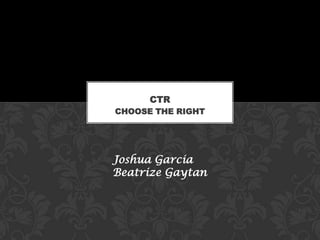CTR
CHOOSE THE RIGHT

Joshua Garcia
Beatrize Gaytan

 